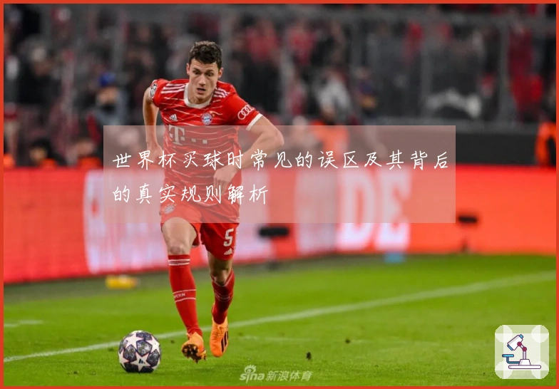 世界杯买球时常见的误区及其背后的真实规则解析