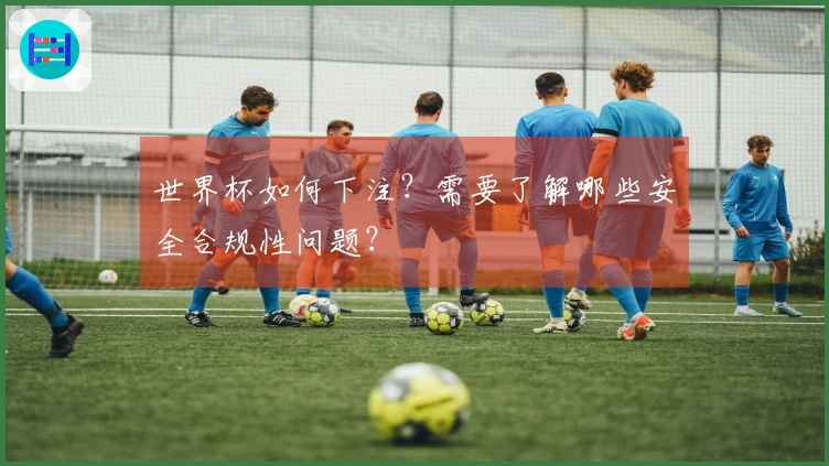 世界杯如何下注？需要了解哪些安全合规性问题？