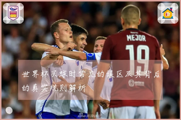 世界杯买球时常见的误区及其背后的真实规则解析